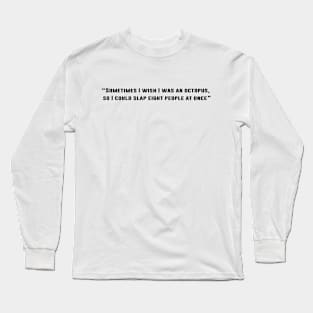 Sometimes I wish I was an octopus, so I could slap eight people at once Long Sleeve T-Shirt